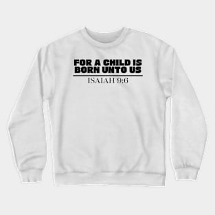 FOR A CHILD IS BORN UNTO US ISAIAH 9:6 Crewneck Sweatshirt